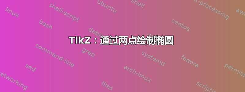 TikZ：通过两点绘制椭圆