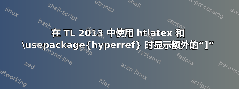 在 TL 2013 中使用 htlatex 和 \usepackage{hyperref} 时显示额外的“]”