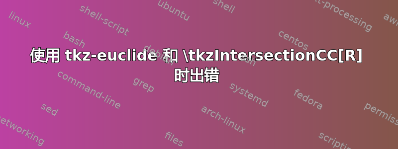 使用 tkz-euclide 和 \tkzIntersectionCC[R] 时出错