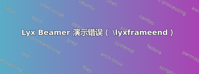 Lyx Beamer 演示错误（ \lyxframeend）