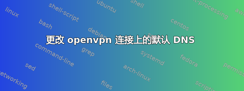 更改 openvpn 连接上的默认 DNS