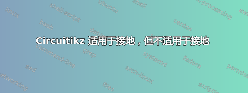 Circuitikz 适用于接地，但不适用于接地