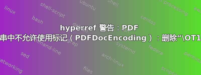 hyperref 警告：PDF 字符串中不允许使用标记（PDFDocEncoding）：删除“\OT1\o”