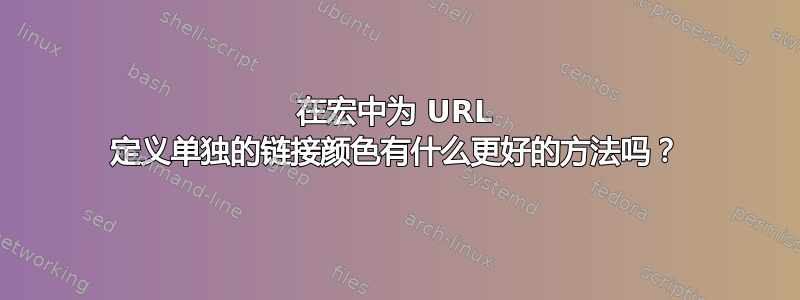 在宏中为 URL 定义单独的链接颜色有什么更好的方法吗？