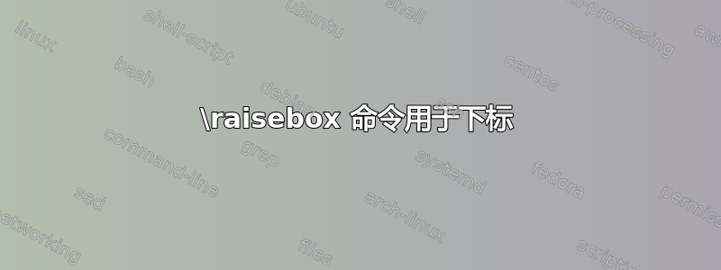 \raisebox 命令用于下标