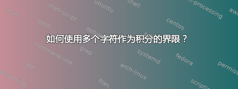 如何使用多个字符作为积分的界限？