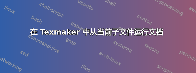 在 Texmaker 中从当前子文件运行文档