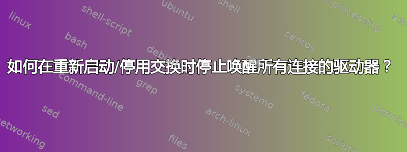 如何在重新启动/停用交换时停止唤醒所有连接的驱动器？