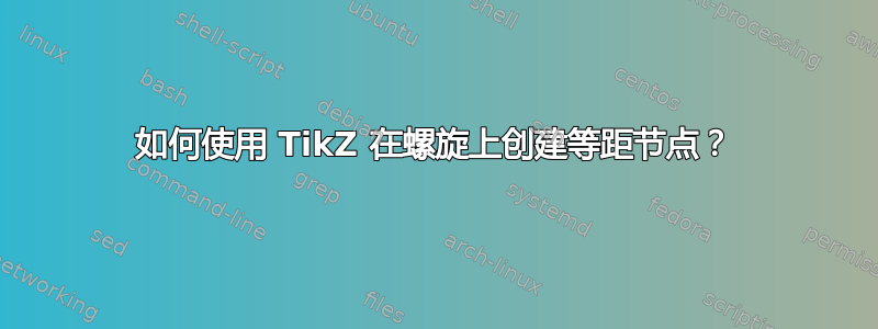 如何使用 TikZ 在螺旋上创建等距节点？