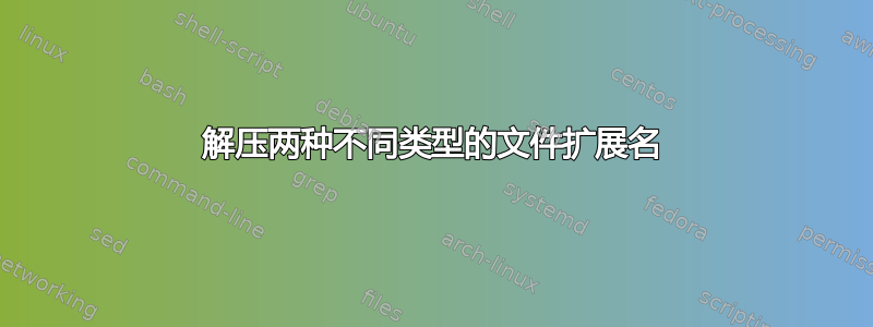 解压两种不同类型的文件扩展名