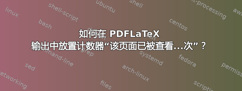 如何在 PDFLaTeX 输出中放置计数器“该页面已被查看...次”？