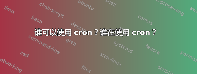 谁可以使用 cron？谁在使用 cron？ 