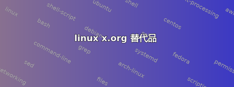 linux x.org 替代品