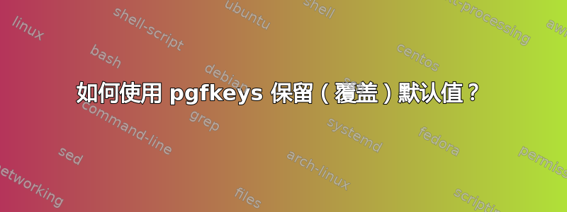 如何使用 pgfkeys 保留（覆盖）默认值？