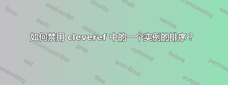 如何禁用 cleveref 中的一个实例的排序？