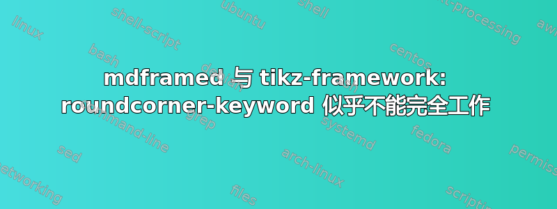 mdframed 与 tikz-framework: roundcorner-keyword 似乎不能完全工作