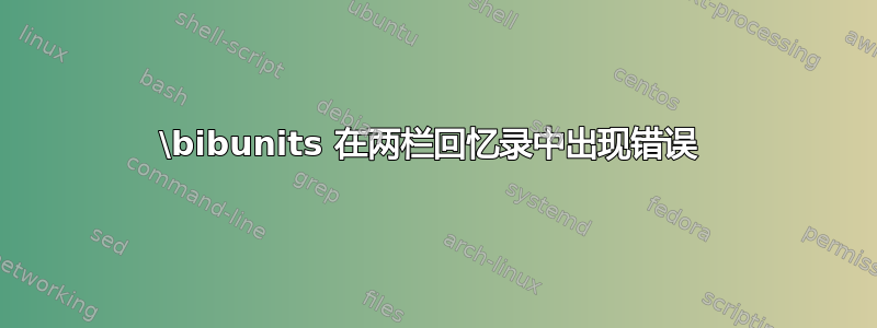 \bibunits 在两栏回忆录中出现错误 