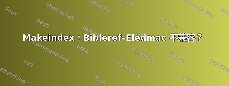 Makeindex：Bibleref–Eledmac 不兼容？