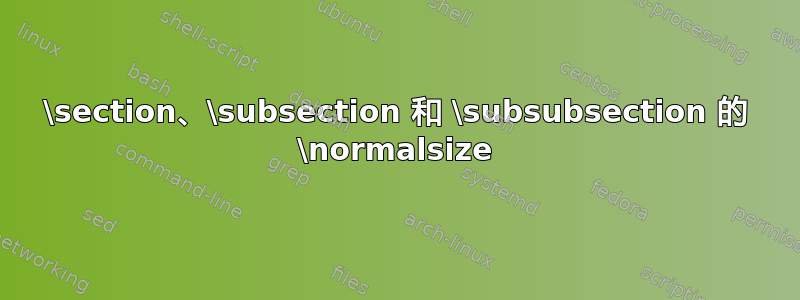 \section、\subsection 和 \subsubsection 的 \normalsize