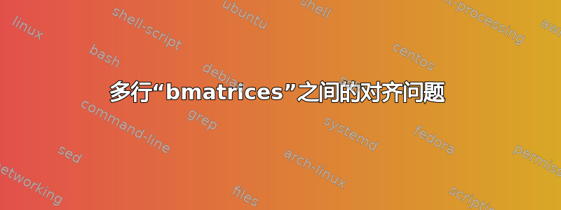 多行“bmatrices”之间的对齐问题