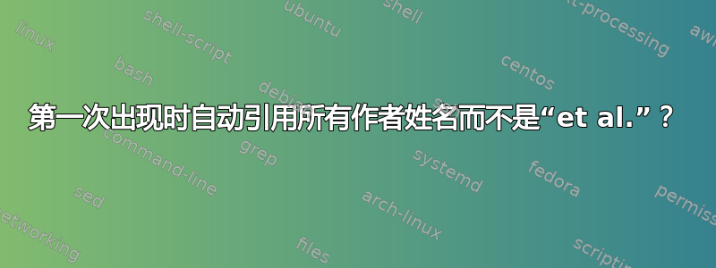 第一次出现时自动引用所有作者姓名而不是“et al.”？