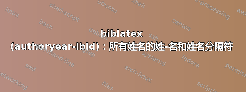 biblatex (authoryear-ibid)：所有姓名的姓-名和姓名分隔符