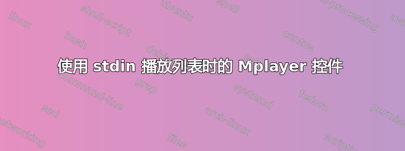 使用 stdin 播放列表时的 Mplayer 控件