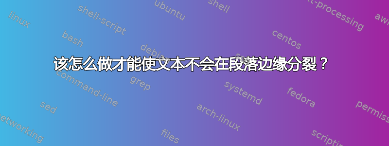 该怎么做才能使文本不会在段落边缘分裂？