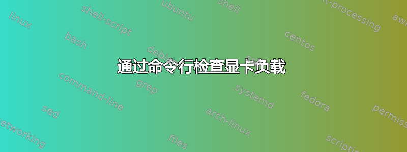 通过命令行检查显卡负载