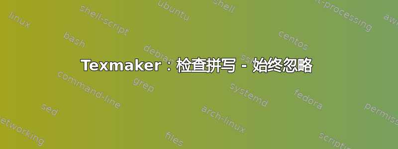 Texmaker：检查拼写 - 始终忽略