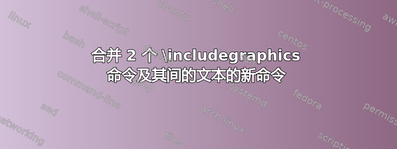 合并 2 个 \includegraphics 命令及其间的文本的新命令