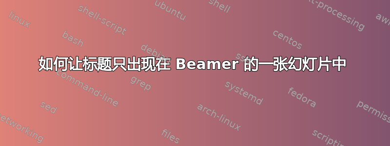 如何让标题只出现在 Beamer 的一张幻灯片中