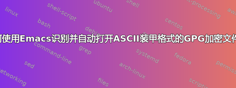 如何使用Emacs识别并自动打开ASCII装甲格式的GPG加密文件？