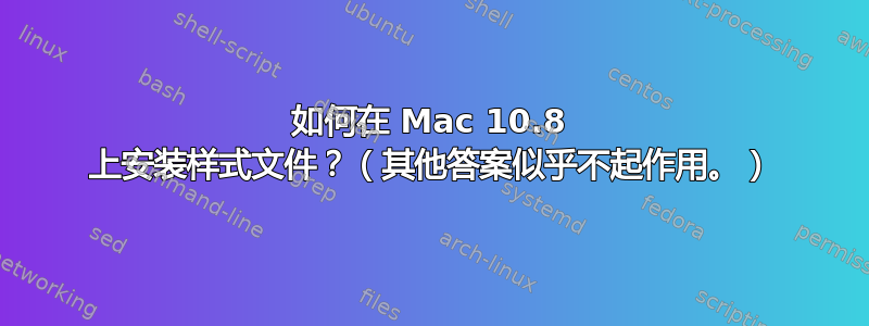 如何在 Mac 10.8 上安装样式文件？（其他答案似乎不起作用。）