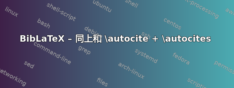 BibLaTeX – 同上和 \autocite + \autocites