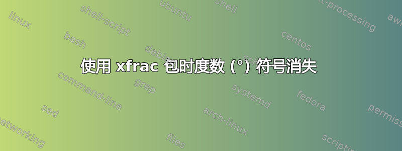 使用 xfrac 包时度数 (°) 符号消失