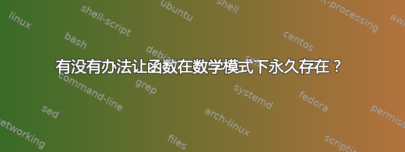 有没有办法让函数在数学模式下永久存在？