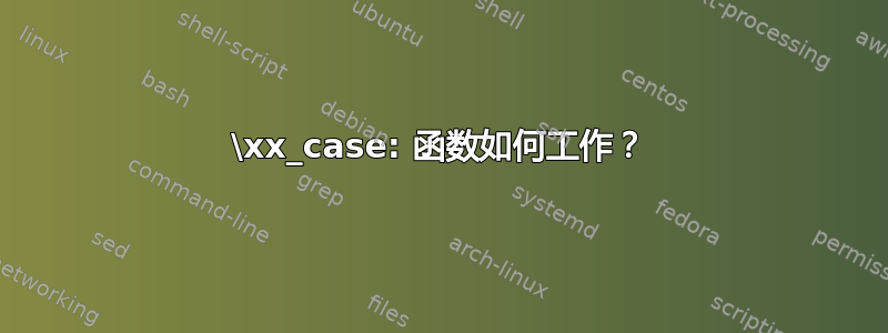 \xx_case: 函数如何工作？