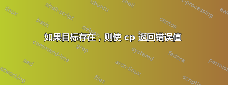 如果目标存在，则使 cp 返回错误值