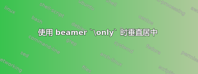 使用 beamer `\only` 时垂直居中