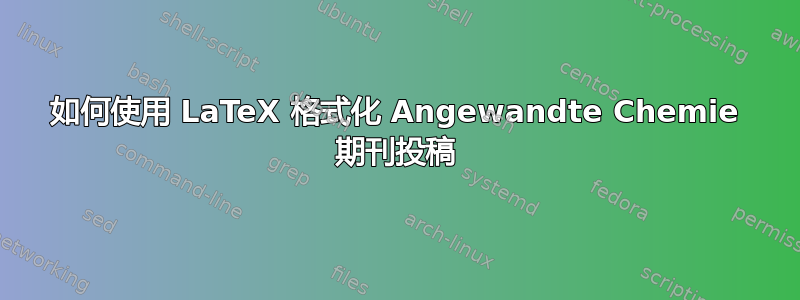 如何使用 LaTeX 格式化 Angewandte Chemie 期刊投稿