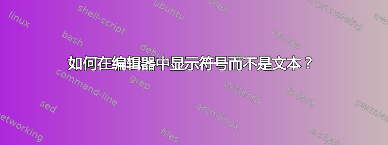 如何在编辑器中显示符号而不是文本？