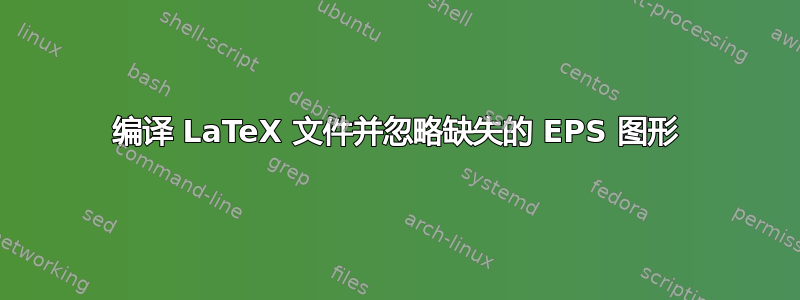 编译 LaTeX 文件并忽略缺失的 EPS 图形