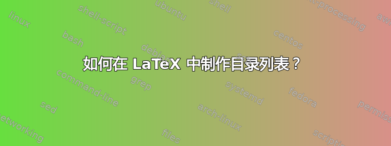 如何在 LaTeX 中制作目录列表？