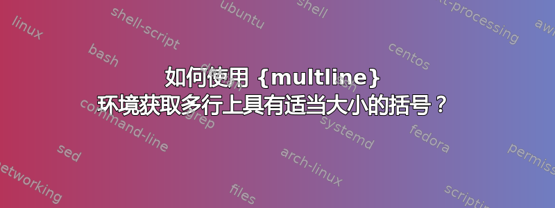 如何使用 {multline} 环境获取多行上具有适当大小的括号？