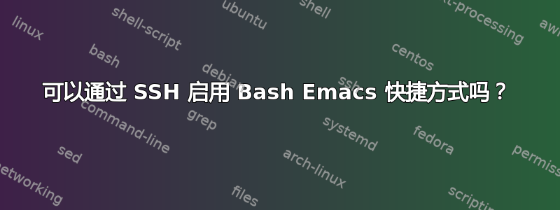 可以通过 SSH 启用 Bash Emacs 快捷方式吗？