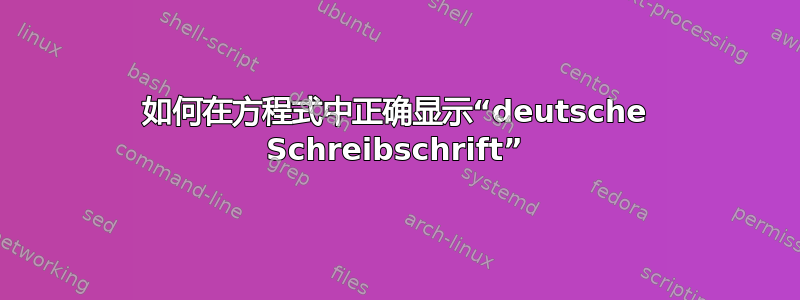 如何在方程式中正确显示“deutsche Schreibschrift”