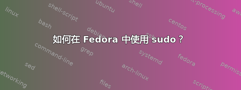 如何在 Fedora 中使用 sudo？