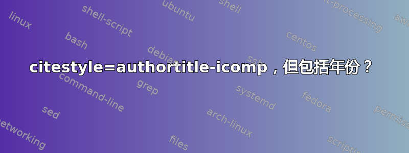 citestyle=authortitle-icomp，但包括年份？