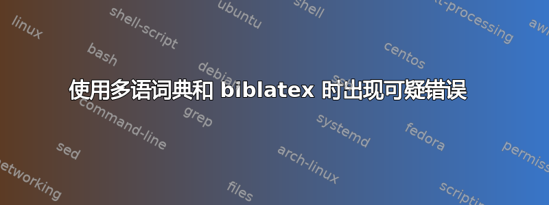 使用多语词典和 biblatex 时出现可疑错误 